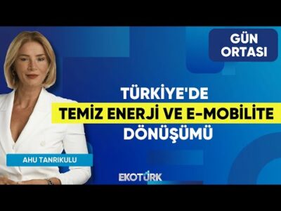 Türkiye'de Temiz Enerji ve E-Mobilite Dönüşümü | Hasan Sarıçiçek | Ahu Tanrıkulu | Gün Ortası