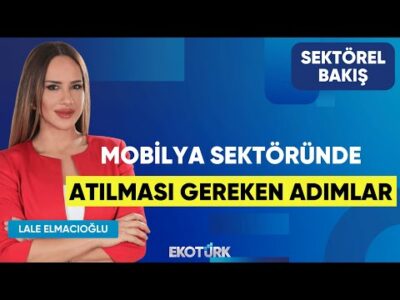 Mobilya Sektöründe Atılması Gereken Adımlar | Mutlu Erduran | Lale Elmacıoğlu | Sektörel Bakış