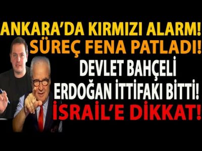 ANKARA’DA KIRMIZI ALARM! SÜREÇ FENA PATLADI! DEVLET BAHÇELİ ERDOĞAN İTTİFAKI BİTTİ! İSRAİL’E DİKKAT!