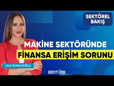 Makine Sektöründe Finansa Erişim Sorunu | Adnan Dalgakıran | Lale Elmacıoğlu | Sektörel Bakış