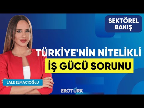 Türkiye'nin Nitelikli İş Gücü Sorunu | Fikret Kileci | Lale Elmacıoğlu | Sektörel Bakış