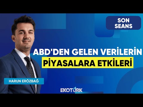 ABD'den Gelen Verilerin Piyasalara Etkileri | Son Seans | Gürkan Altınçekiç | Harun Erözbağ