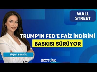Trump'ın Fed'e Faiz İndirimi Baskısı Sürüyor | Wall Street | Oytun Es | Büşra Bingöl