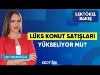 Lüks Konut Satışları Yükseliyor mu? | Bekir Fırat | Lale Elmacıoğlu | Sektörel Bakış