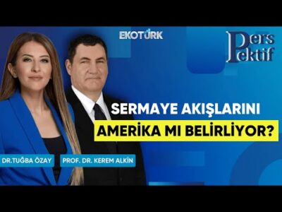 Sermaye Akışlarını Amerika mı Belirliyor? | Perspektif | Prof. Dr. Kerem Alkin | Dr. Tuğba Özay