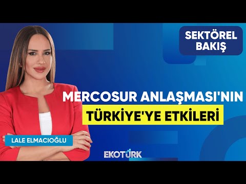 Mercosur Anlaşması'nın Türkiye'ye Etkileri | Doğan Başaran | Lale Elmacıoğlu | Sektörel Bakış