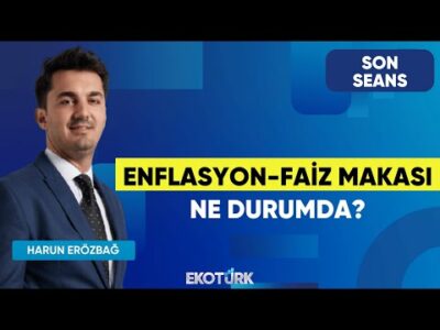 Enflasyon-Faiz Makası Ne Durumda? | Son Seans | Eren Can Umut | Harun Erözbağ