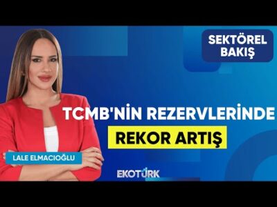 TCMB'nin Rezervlerinde Rekor Artış | Dr. Fatih Anıl | Lale Elmacıoğlu | Sektörel Bakış