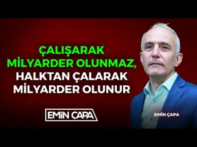 Çalışarak Milyarder Olunmaz! Halktan Çalarak Milyarder Olunur