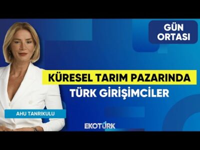 Küresel Tarım Pazarında Türk Girişimciler | Ahu Tanrıkulu | Gün Ortası