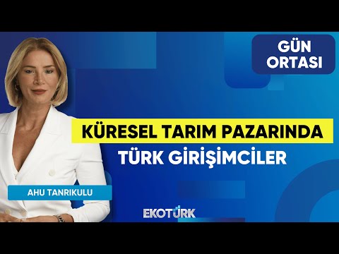 Küresel Tarım Pazarında Türk Girişimciler | Ahu Tanrıkulu | Gün Ortası