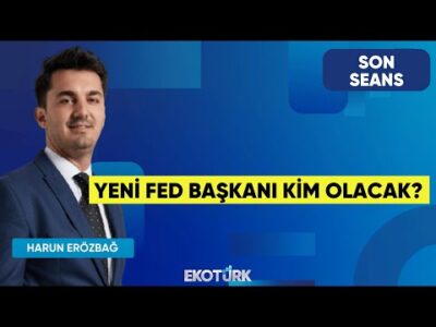 Yeni Fed Başkanı Kim Olacak? | Son Seans | Doç. Dr. Filiz Eryılmaz | Harun Erözbağ