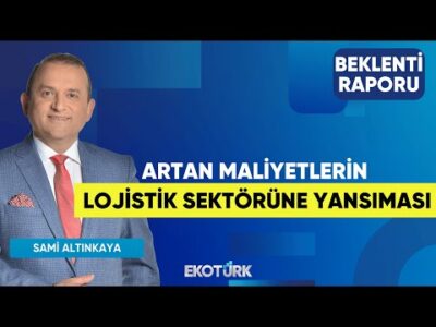 Artan Maliyetlerin Lojistik Sektörüne Yansıması | Onur Kurtay | Sami Altınkaya | Beklenti Raporu