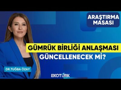 Gümrük Birliği Anlaşması Güncellenecek Mi? | Ekrem Cünedioğlu | Dr. Tuğba Özay | Araştırma Masası