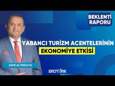 Yabancı Turizm Acentelerinin Ekonomiye Etkisi | Sami Altınkaya | Beklenti Raporu
