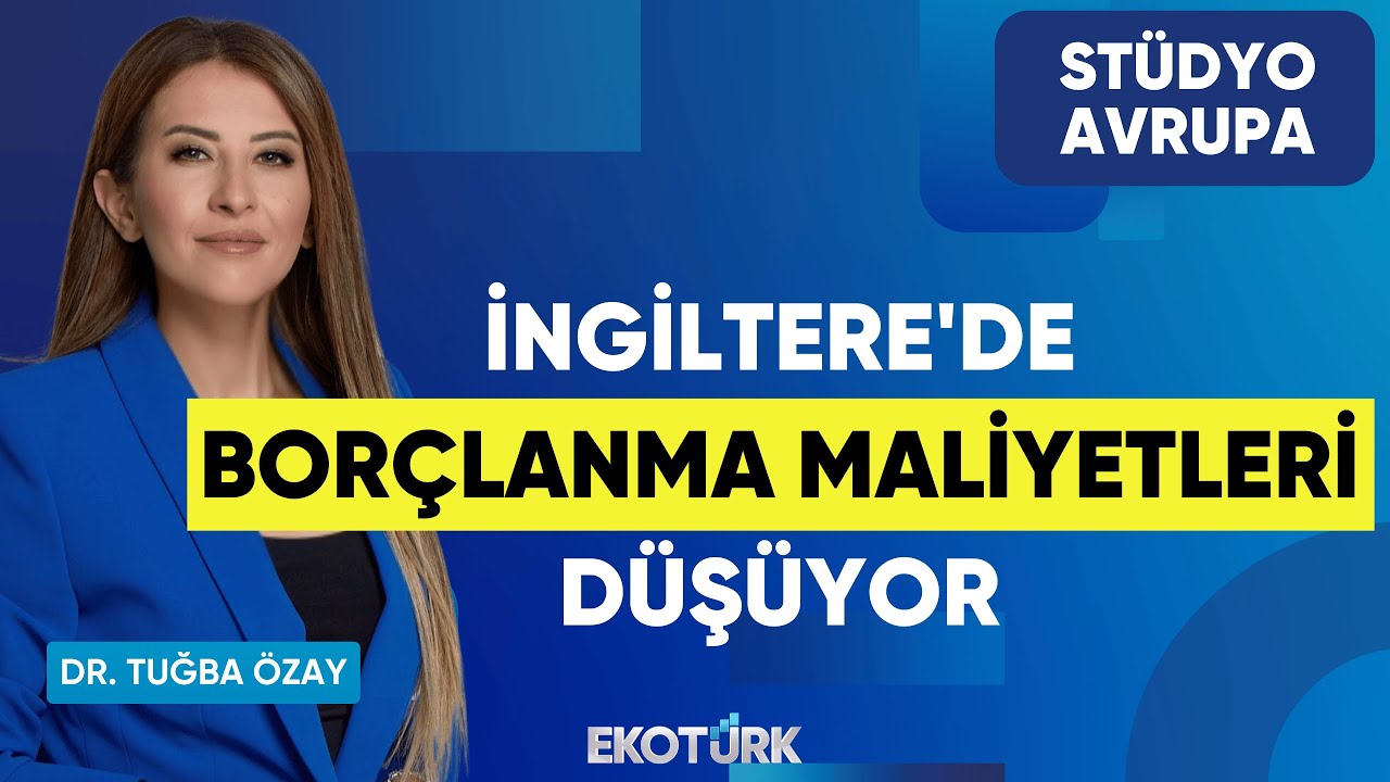 İngiltere'de Borçlanma Maliyetleri Düşüyor | Gökhan Kurtaran | Dr. Tuğba Özay | Stüdyo Avrupa