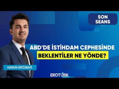 ABD'de İstihdam Cephesinde Beklentiler Ne Yönde? | Son Seans | Onurcan Bal | Harun Erözbağ