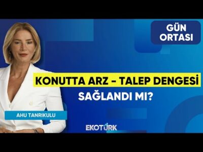 Konutta Arz - Talep Dengesi Sağlandı Mı? | Makbule Maya Yönel | Ahu Tanrıkulu | Gün Ortası