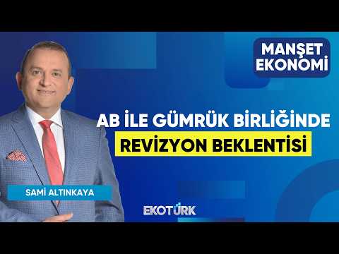 AB İle Gümrük Birliğinde Revizyon Beklentisi | Sami Altınkaya | Manşet Ekonomi