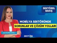 Mobilya Sektöründe Sorunlar ve Çözüm Yolları | Koray Çalışkan | Lale Elmacıoğlu | Sektörel Bakış