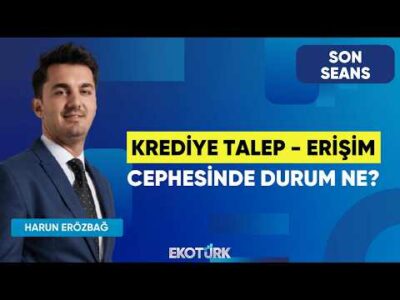 Krediye Talep - Erişim Cephesinde Durum Ne? | Son Seans | Mustafa Aşkın | Harun Erözbağ