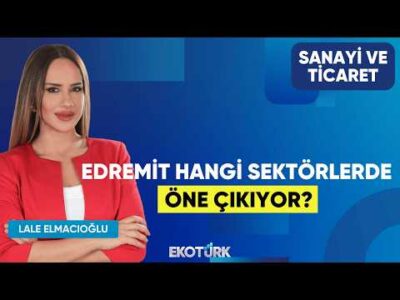 Edremit Hangi Sektörlerde Öne Çıkıyor? | Ahmet Çetin | Lale Elmacıoğlu |Sanayi ve Ticaret