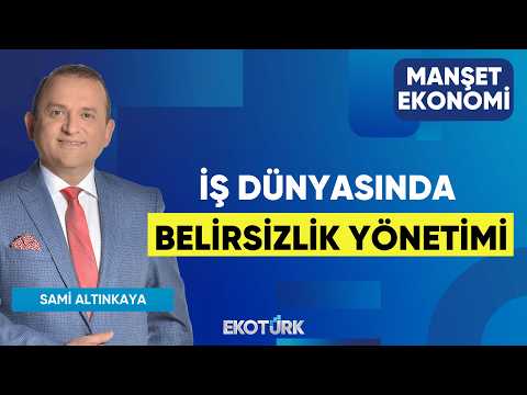 İş Dünyasında Belirsizlik Yönetimi | Sami Altınkaya | Manşet Ekonomi