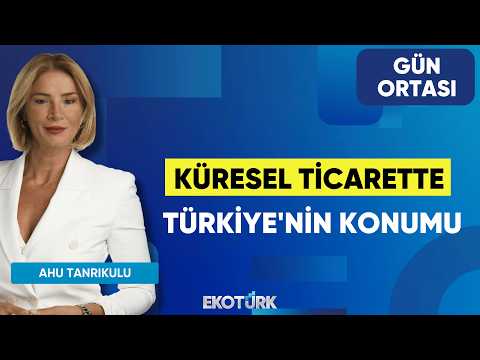 Küresel Ticarette Türkiye'nin Konumu| Hüseyin Bozdağ | Ahu Tanrıkulu | Gün Ortası