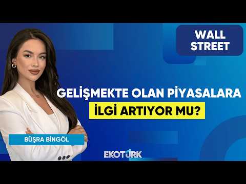 Gelişmekte Olan Piyasalara İlgi Artıyor Mu? | Wall Street | Alp Kural | Büşra Bingöl