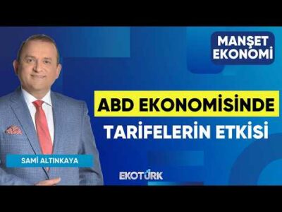 ABD Ekonomisinde Tarifelerin Etkisi | Sami Altınkaya | Manşet Ekonomi
