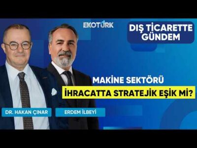Makine Sektörü İhracatta Stratejik Eşik Mi? | Dış Ticarette Gündem | Sevda Kayhan Yılmaz