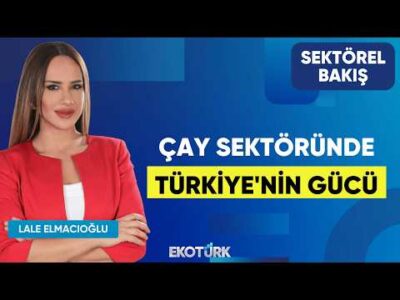 Çay Sektöründe Türkiye'nin Gücü | Murat Üstün | Lale Elmacıoğlu | Sektörel Bakış