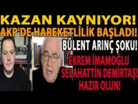 KAZAN KAYNIYOR! AKP'DE HAREKETLİLİK BAŞLADI! BÜLENT ARINÇ ŞOKU! EKREM İMAMOĞLU SELAHATTİN DEMİRTAŞ!