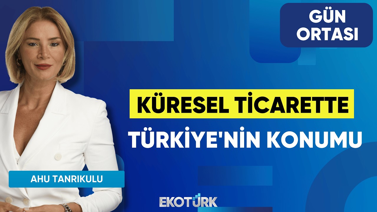 Küresel Ticarette Türkiye'nin Konumu| Hüseyin Bozdağ | Ahu Tanrıkulu | Gün Ortası