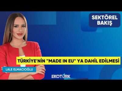 Türkiye'nin "Made In EU" ya Dahil Edilmesi | Aykut Balcıoğlu | Lale Elmacıoğlu | Sektörel Bakış