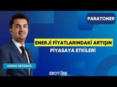 Enerji Fiyatlarındaki Artışın Piyasaya Etkileri | Harun Erözbağ | Paratoner