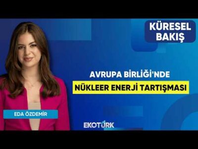 Avrupa Birliği'nde Nükleer Enerji Tartışması | Küresel Bakış | Doç. Dr. Merve Suna Özel |Eda Özdemir