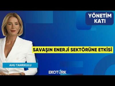 Savaşın Enerji Sektörüne Etkisi | Yönetim Katı | Ahu Orakçıoğlu