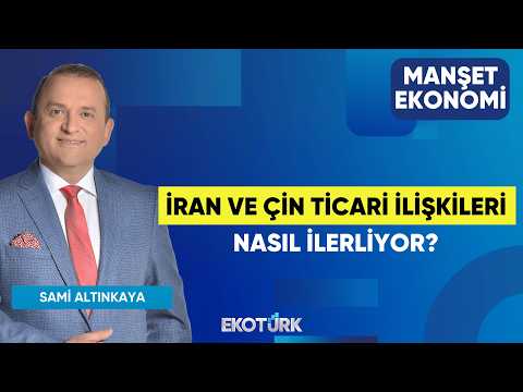 İran ve Çin Ticari İlişkileri Nasıl İlerliyor? | Noyan Rona | Sami Altınkaya | Manşet Ekonomi