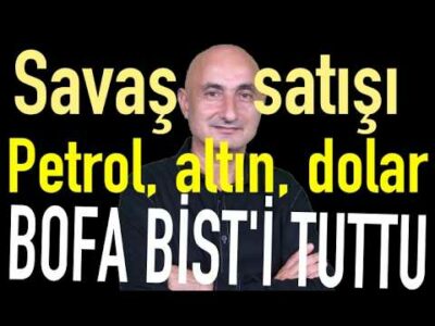 Savaş satışı | Petrol, altın, doların yönü | Bofa'nın alımı BİST'i tuttu
