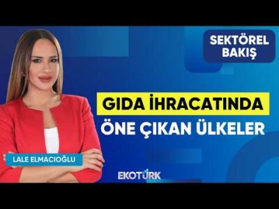 Gıda İhracatında öne çıkan Ülkeler| Mehmet Göksu | Lale Elmacıoğlu | Sektörel Bakış