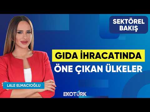 Gıda İhracatında öne çıkan Ülkeler| Mehmet Göksu | Lale Elmacıoğlu | Sektörel Bakış