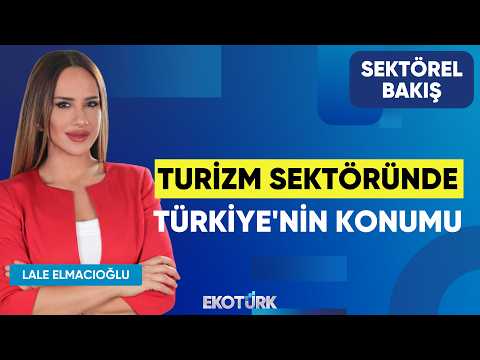 Turizm Sektöründe Türkiye'nin Konumu | Ergün Demiray | Lale Elmacıoğlu | Sektörel Bakış