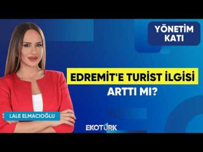 Edremit'e Turist İlgisi Arttı Mı? | Ahmet Çetin | Lale Elmacıoğlu | Yönetim Katı