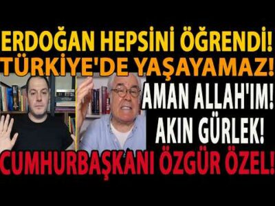 AMAN ALLAH'IM! AKIN GÜRLEK! ERDOĞAN HEPSİNİ ÖĞRENDİ! TÜRKİYE'DE YAŞAYAMAZ! CUMHURBAŞKANI ÖZGÜR ÖZEL!