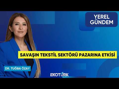 Savaşın Tekstil Sektörü Pazarına Etkisi | Nilüfer Çevikel | Dr. Tuğba Özay | Yerel Gündem