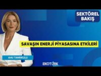 Savaşın Enerji Piyasasına Etkileri | Sohbet Karbuz | Ahu Tanrıkulu | Sektörel Bakış