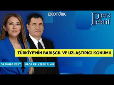 Türkiye'nin Barışcıl ve Uzlaştırıcı Konumu | Perspektif | Prof. Dr. Kerem Alkin | Dr. Tuğba Özay