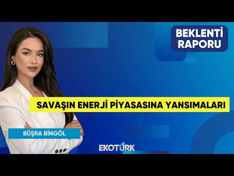 Savaşın Enerji Piyasasına Yansımaları | Raşit Kırkağaç | Büşra Bingöl | Beklenti Raporu