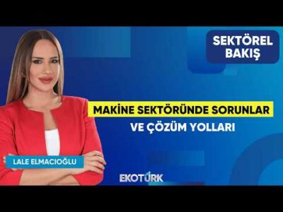 Makine Sektöründe Sorunlar ve Çözüm Yolları | Adnan Dalgakıran | Lale Elmacıoğlu | Sektörel Bakış